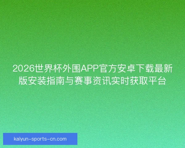 2026世界杯外围APP官方安卓下载最新版安装指南与赛事资讯实时获取平台